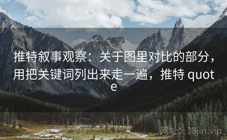 推特叙事观察：关于图里对比的部分，用把关键词列出来走一遍，推特 quote