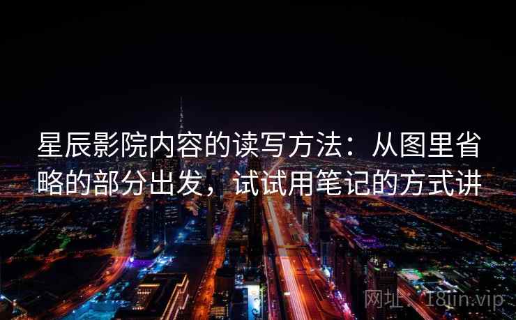 星辰影院内容的读写方法：从图里省略的部分出发，试试用笔记的方式讲