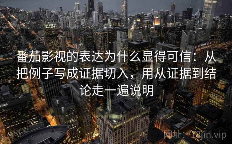 番茄影视的表达为什么显得可信:从把例子写成证据切入,用从证据到结论走一遍说明 番茄影视的表达为什么显得可信:从把例子写成证据切入,用从证据到结论走一遍说明