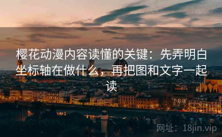 樱花动漫内容读懂的关键:先弄明白坐标轴在做什么,再把图和文字一起读 樱花动漫内容读懂的关键:先弄明白坐标轴在做什么,再把图和文字一起读
