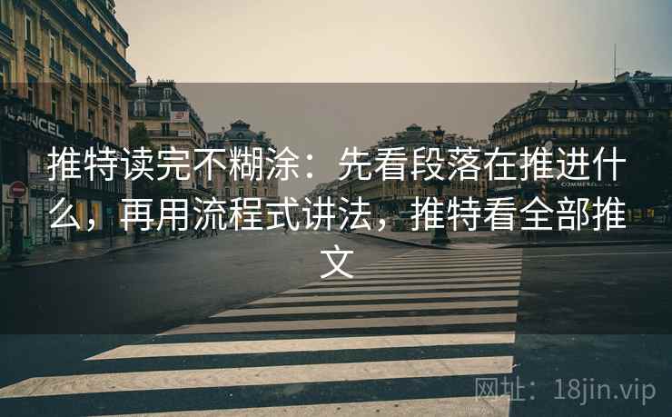 推特读完不糊涂:先看段落在推进什么,再用流程式讲法,推特看全部推文