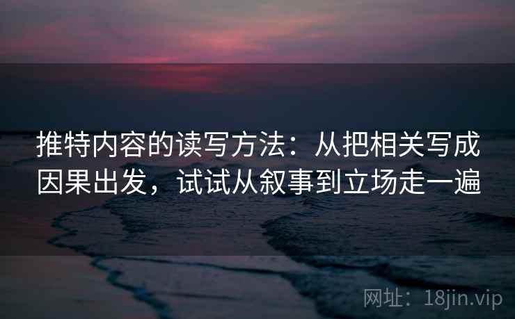 推特内容的读写方法:从把相关写成因果出发,试试从叙事到立场走一遍 推特内容的读写方法:从把相关写成因果出发,试试从叙事到立场走一遍