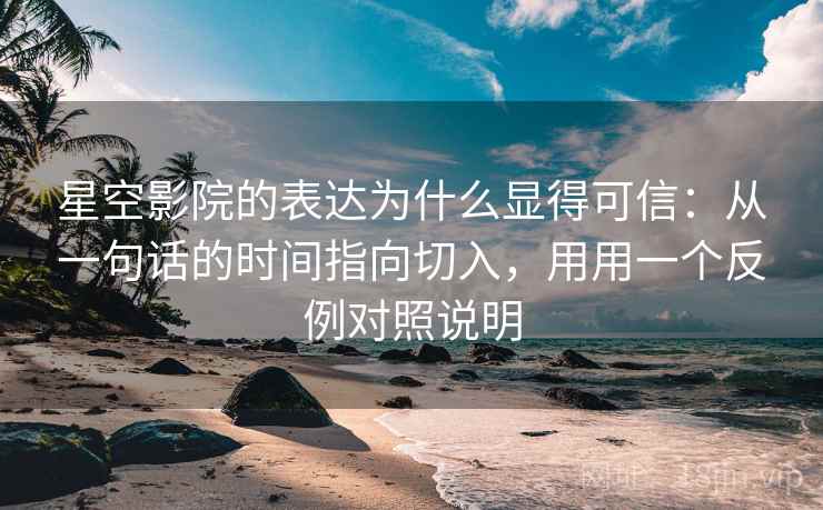 星空影院的表达为什么显得可信:从一句话的时间指向切入,用用一个反例对照说明 星空影院的表达为什么显得可信:从一句话的时间指向切入,用用一个反例对照说明