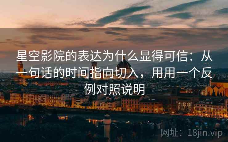 星空影院的表达为什么显得可信:从一句话的时间指向切入,用用一个反例对照说明 星空影院的表达为什么显得可信:从一句话的时间指向切入,用用一个反例对照说明